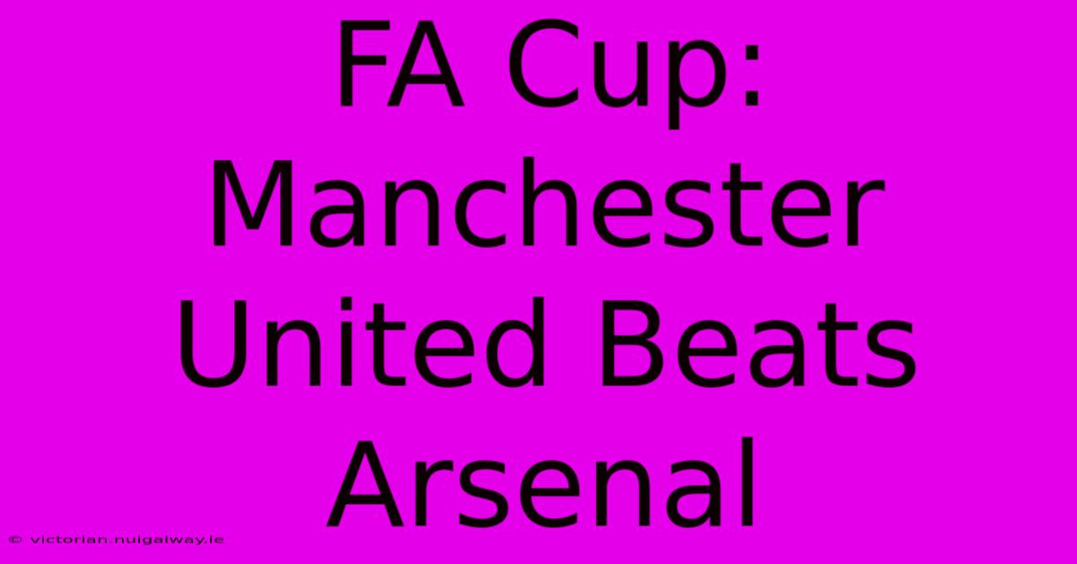 FA Cup: Manchester United Beats Arsenal