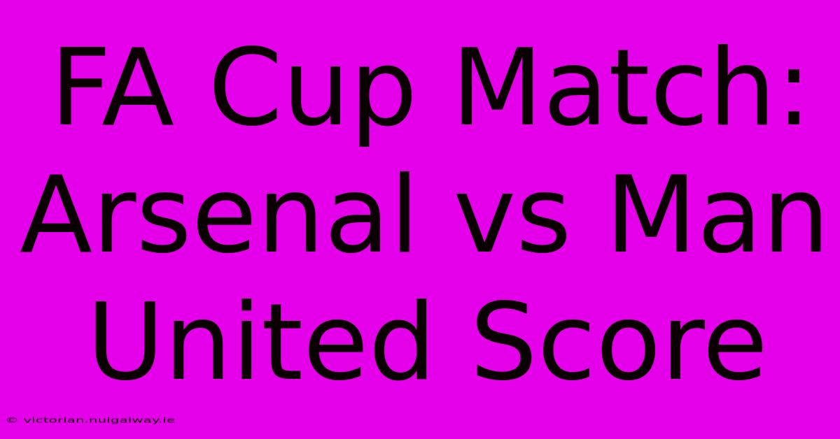 FA Cup Match: Arsenal Vs Man United Score