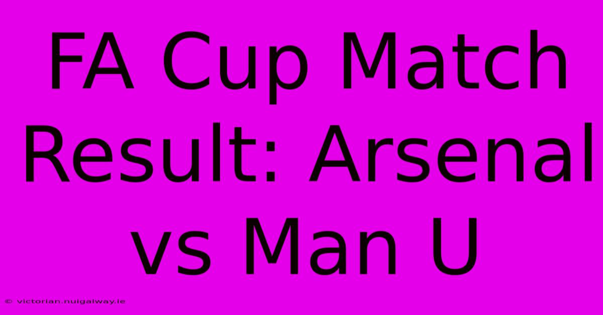 FA Cup Match Result: Arsenal Vs Man U