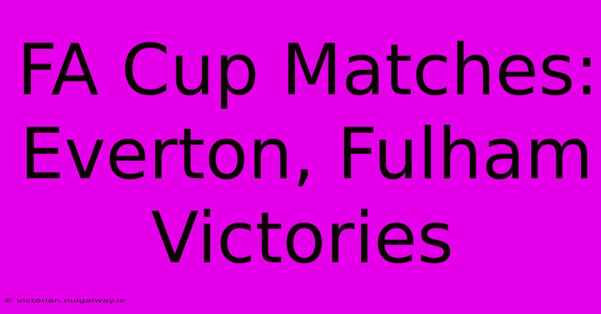 FA Cup Matches: Everton, Fulham Victories