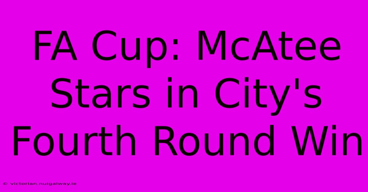 FA Cup: McAtee Stars In City's Fourth Round Win