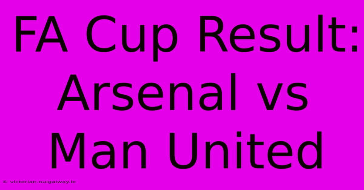 FA Cup Result: Arsenal Vs Man United