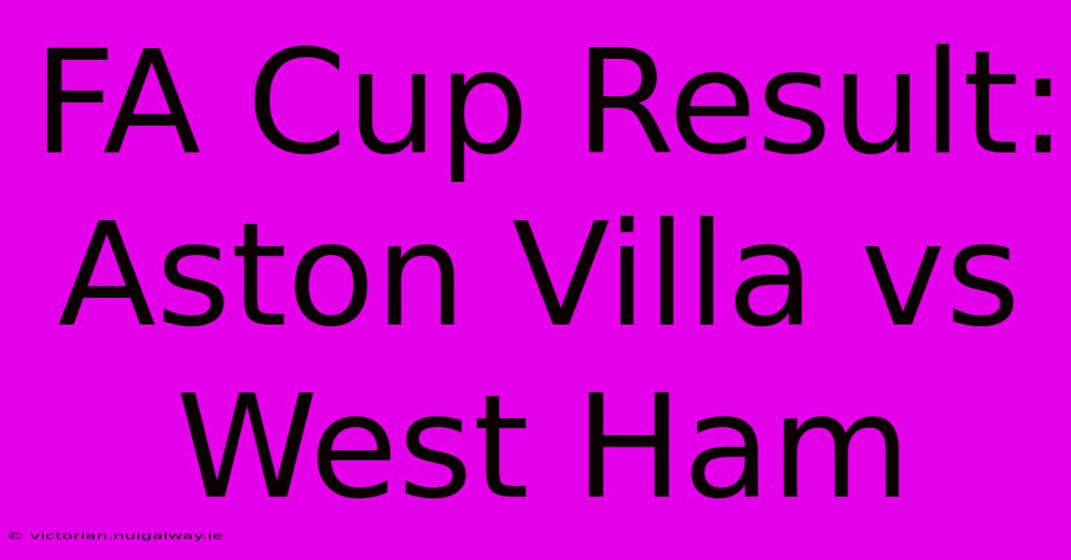 FA Cup Result: Aston Villa Vs West Ham