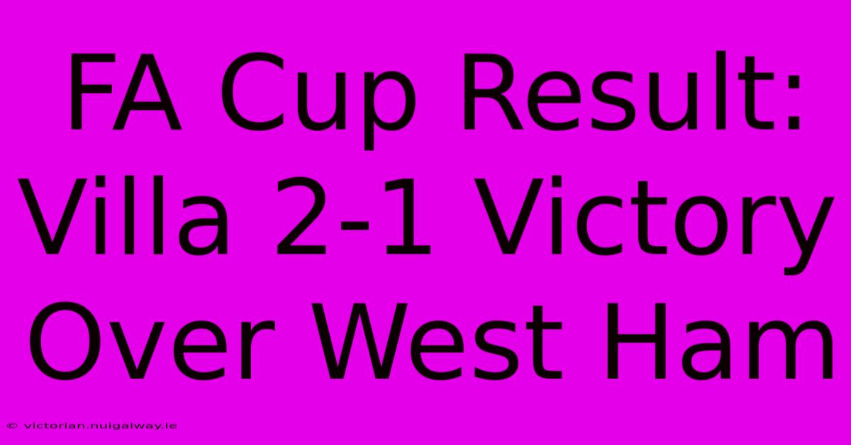 FA Cup Result: Villa 2-1 Victory Over West Ham