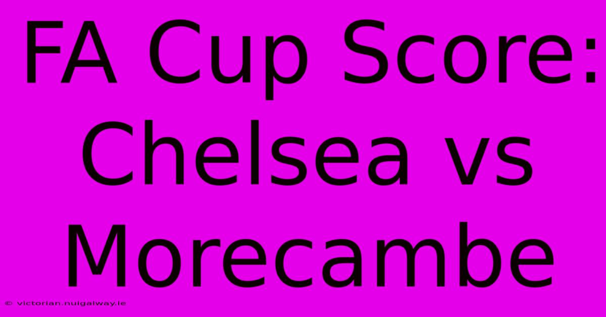 FA Cup Score: Chelsea Vs Morecambe