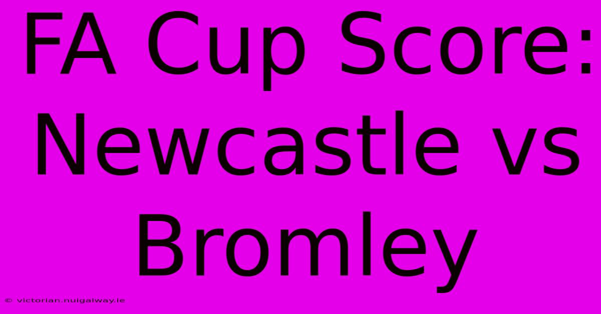 FA Cup Score: Newcastle Vs Bromley