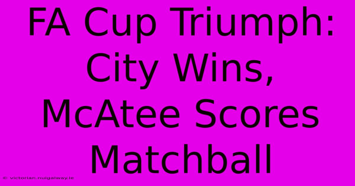 FA Cup Triumph: City Wins, McAtee Scores Matchball