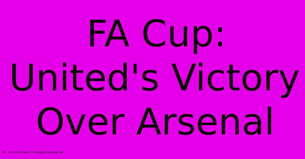 FA Cup: United's Victory Over Arsenal