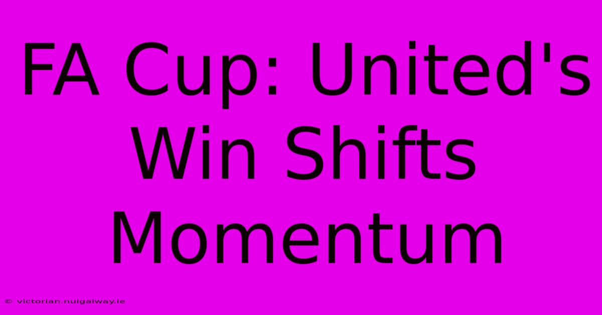 FA Cup: United's Win Shifts Momentum