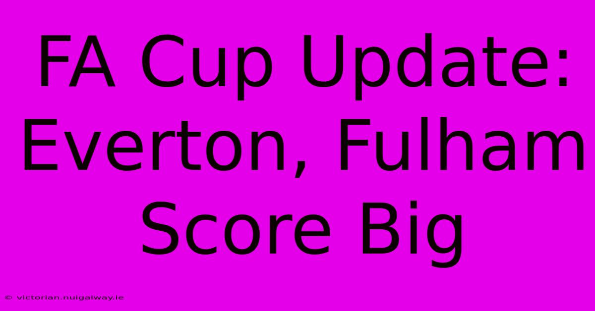 FA Cup Update: Everton, Fulham Score Big