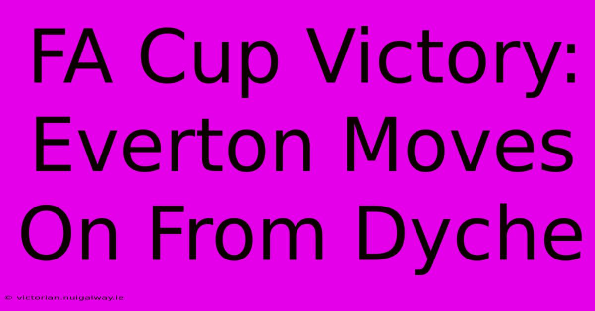 FA Cup Victory: Everton Moves On From Dyche