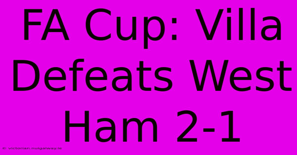 FA Cup: Villa Defeats West Ham 2-1