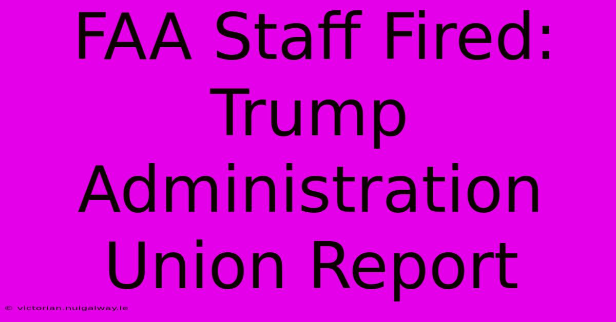 FAA Staff Fired: Trump Administration Union Report