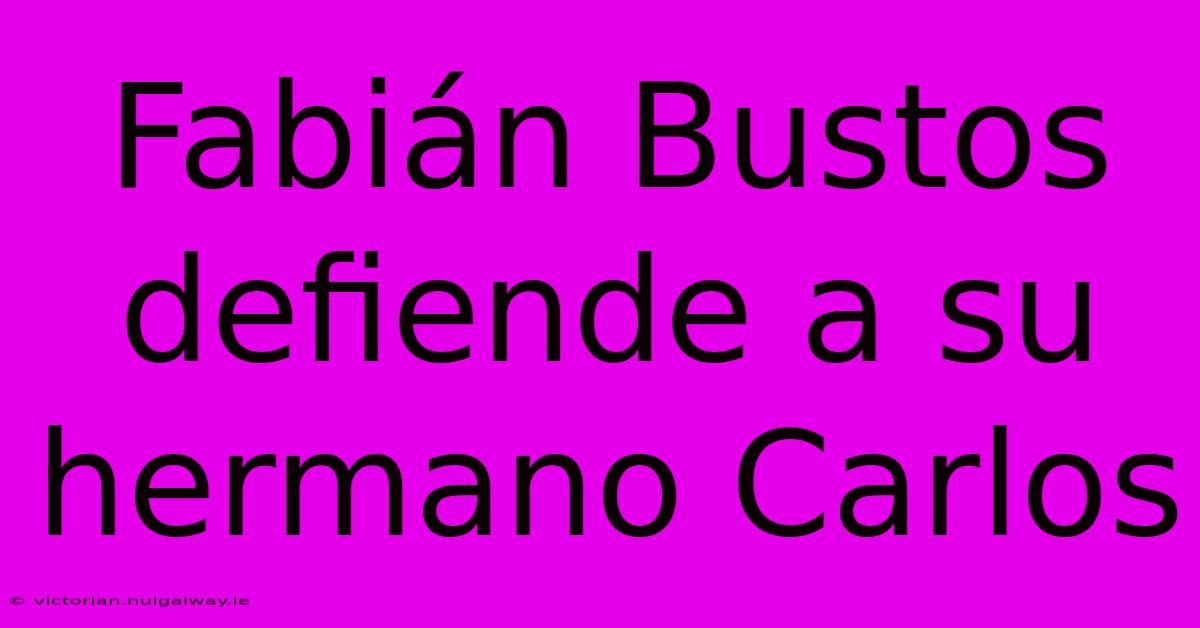 Fabián Bustos Defiende A Su Hermano Carlos