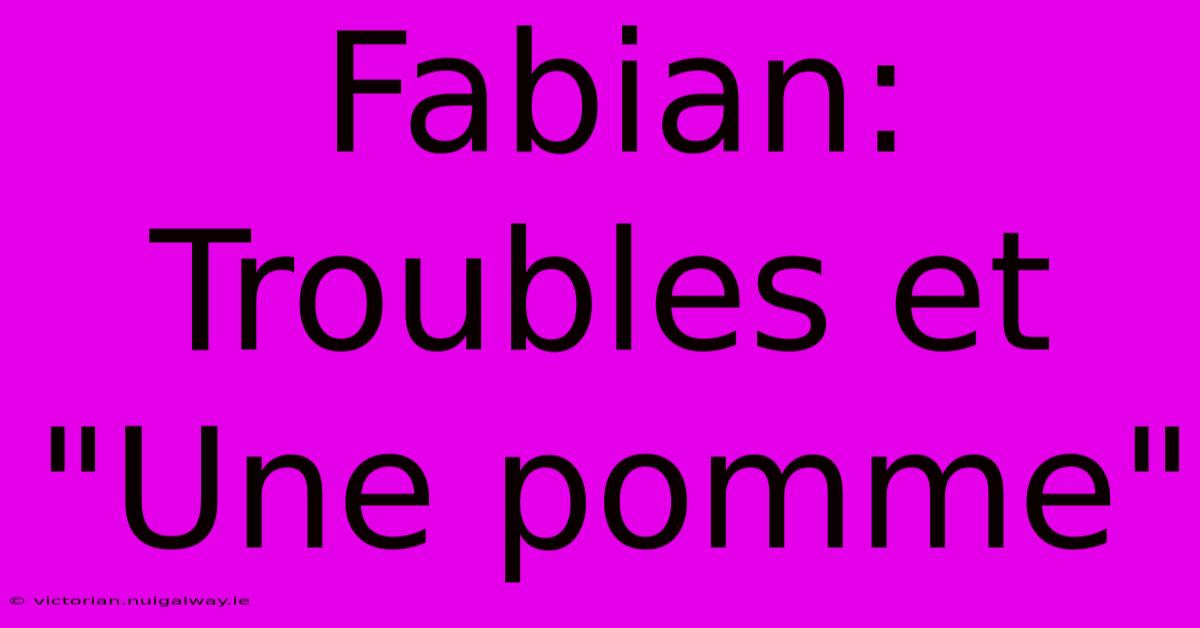 Fabian: Troubles Et 