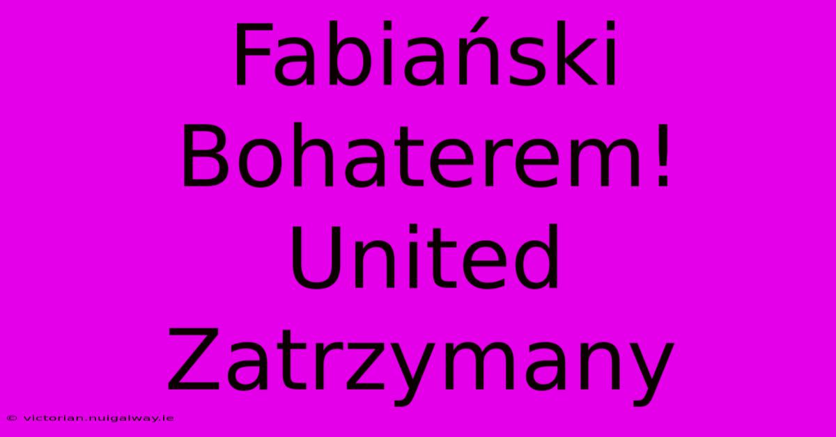 Fabiański Bohaterem! United Zatrzymany