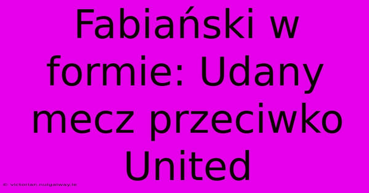 Fabiański W Formie: Udany Mecz Przeciwko United