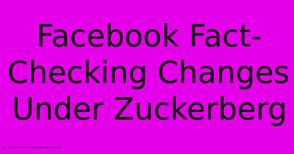 Facebook Fact-Checking Changes Under Zuckerberg