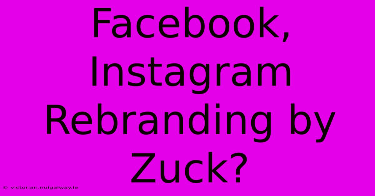 Facebook, Instagram Rebranding By Zuck?