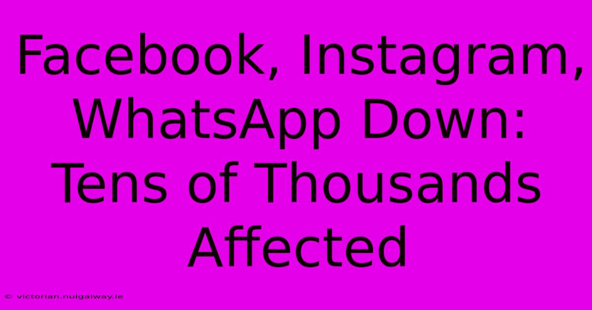 Facebook, Instagram, WhatsApp Down: Tens Of Thousands Affected