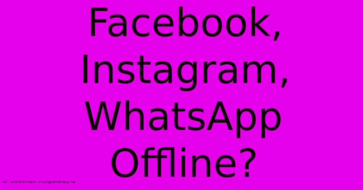 Facebook, Instagram, WhatsApp Offline?