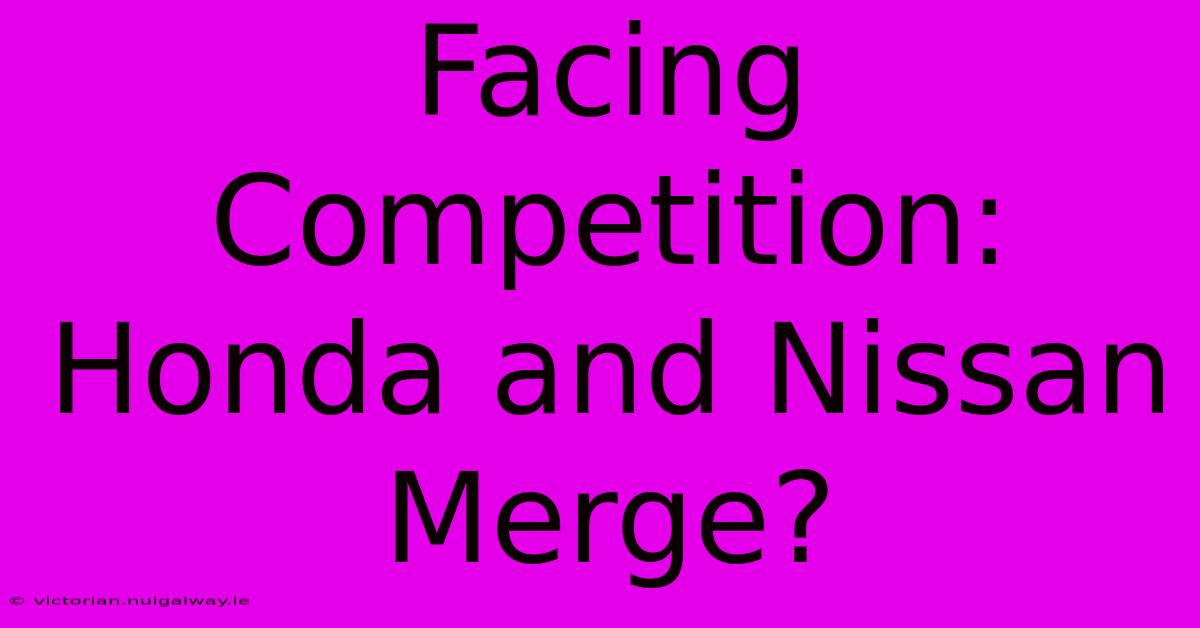 Facing Competition: Honda And Nissan Merge?