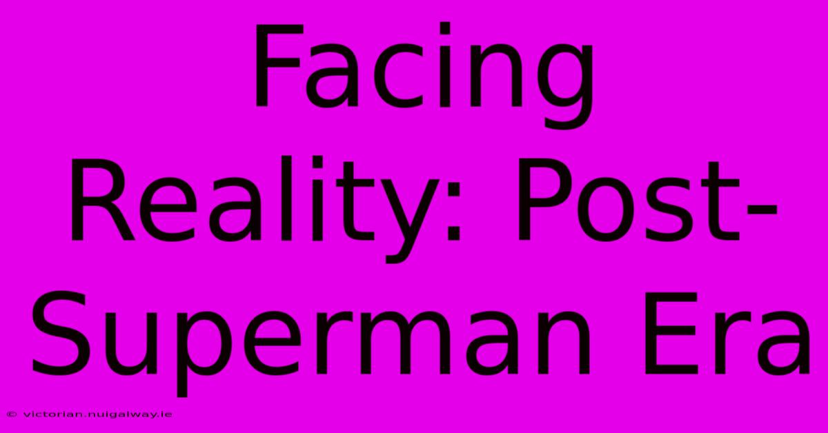 Facing Reality: Post-Superman Era