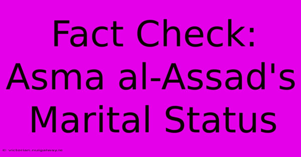 Fact Check: Asma Al-Assad's Marital Status