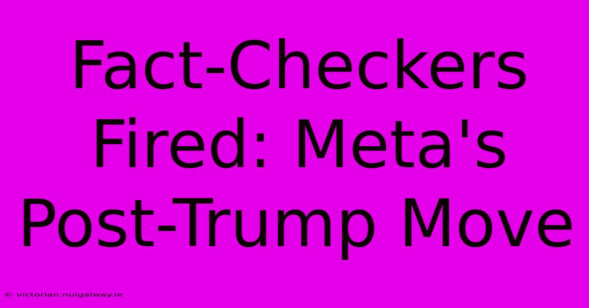 Fact-Checkers Fired: Meta's Post-Trump Move