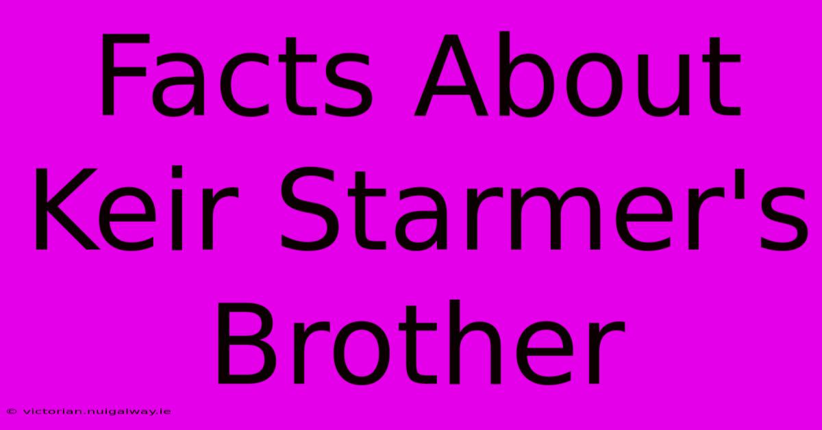 Facts About Keir Starmer's Brother