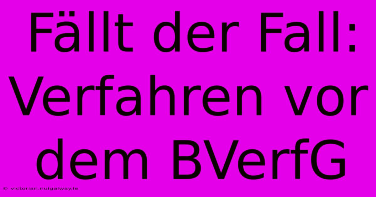 Fällt Der Fall: Verfahren Vor Dem BVerfG