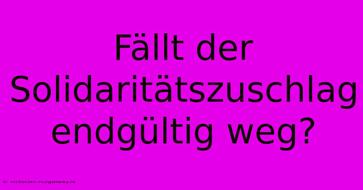 Fällt Der Solidaritätszuschlag Endgültig Weg?