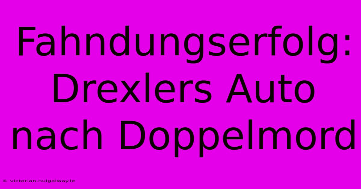 Fahndungserfolg: Drexlers Auto Nach Doppelmord