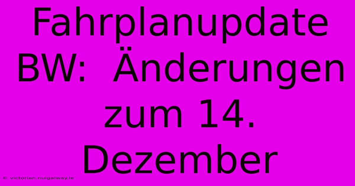 Fahrplanupdate BW:  Änderungen Zum 14. Dezember