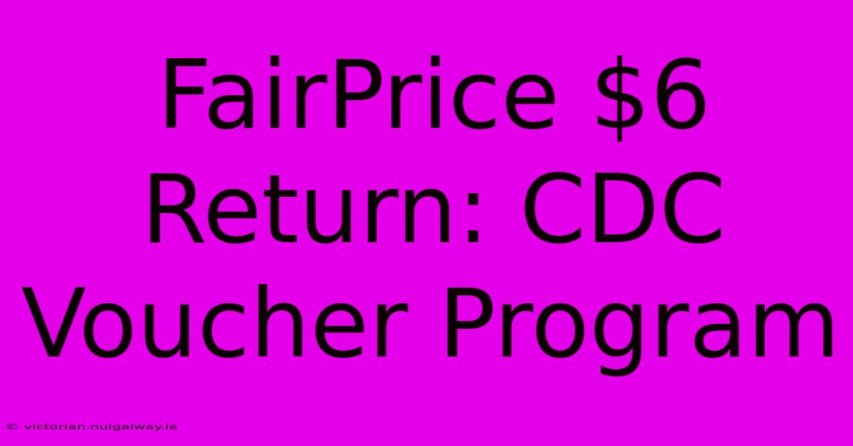 FairPrice $6 Return: CDC Voucher Program