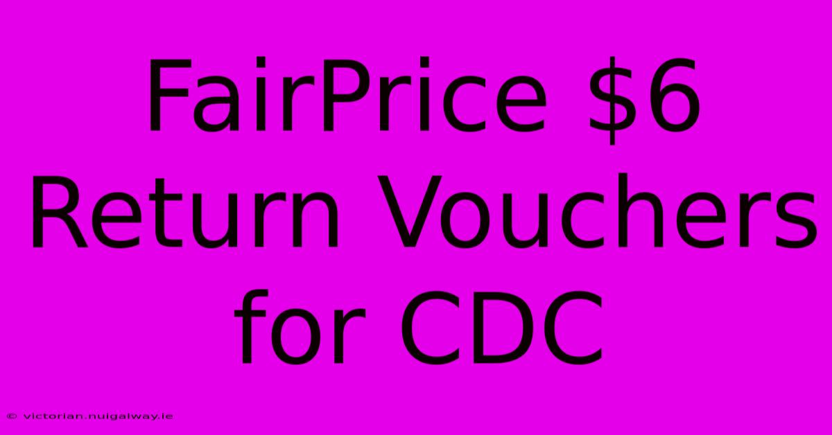 FairPrice $6 Return Vouchers For CDC