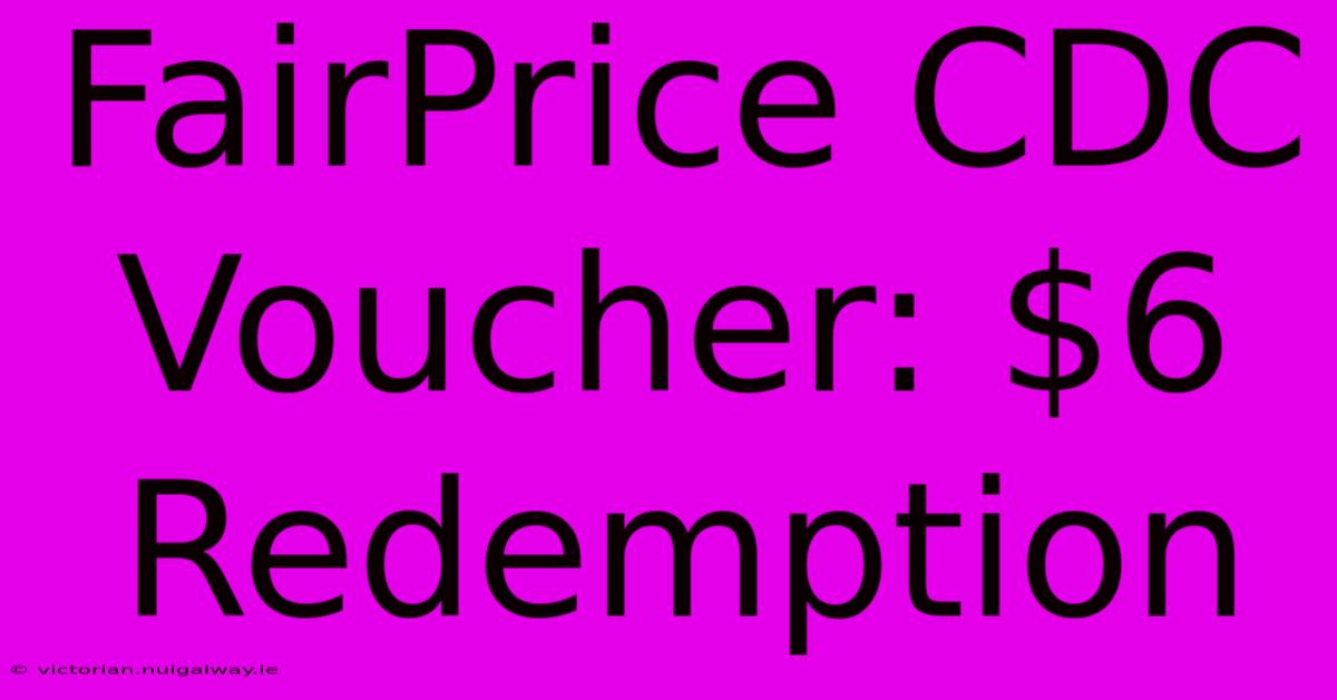 FairPrice CDC Voucher: $6 Redemption