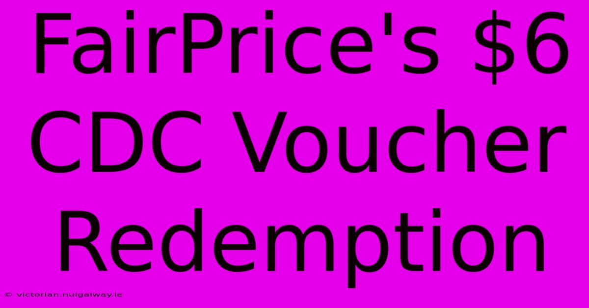 FairPrice's $6 CDC Voucher Redemption