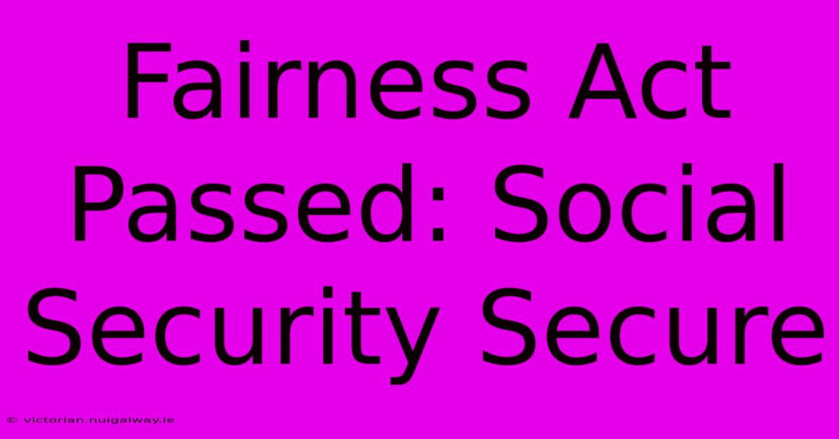 Fairness Act Passed: Social Security Secure