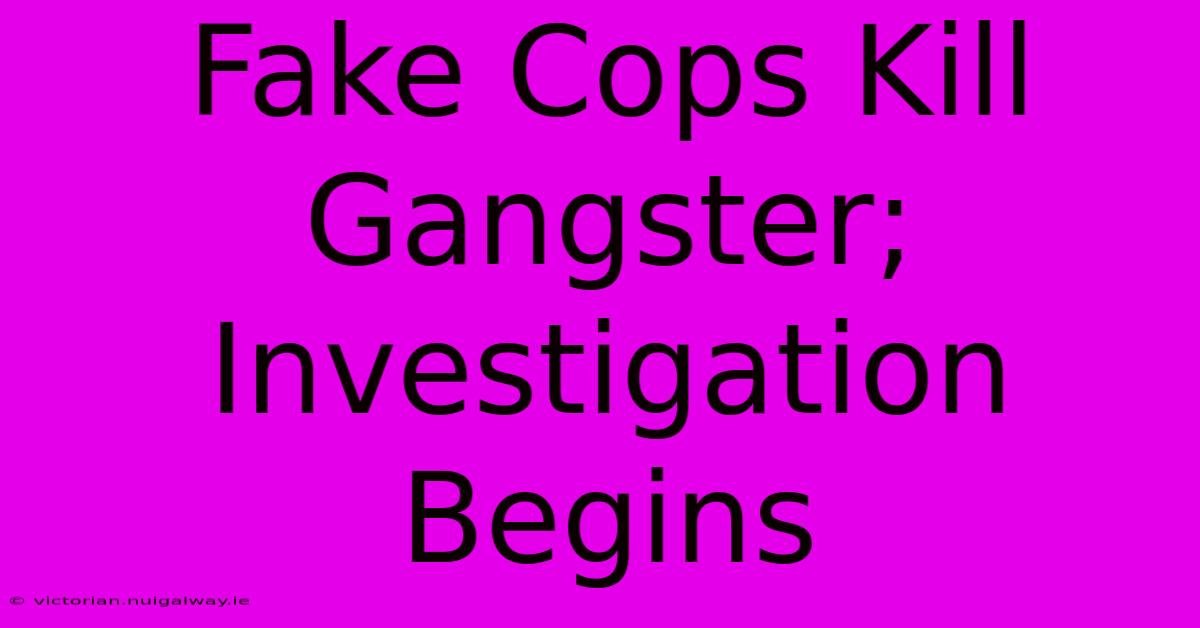 Fake Cops Kill Gangster; Investigation Begins