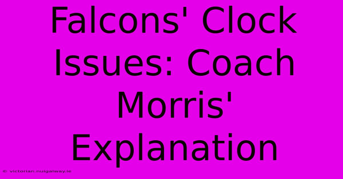 Falcons' Clock Issues: Coach Morris' Explanation