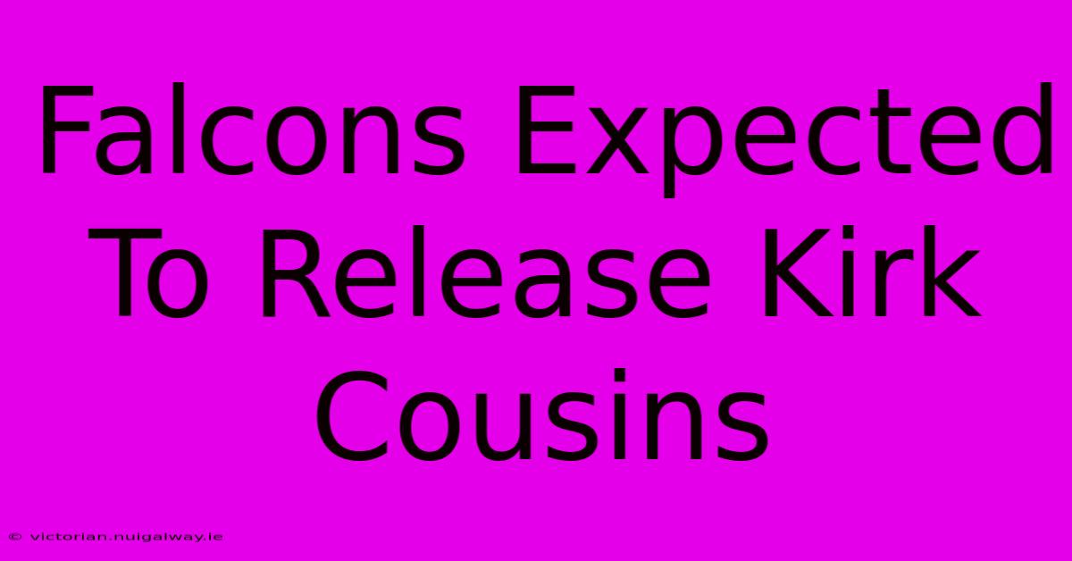 Falcons Expected To Release Kirk Cousins