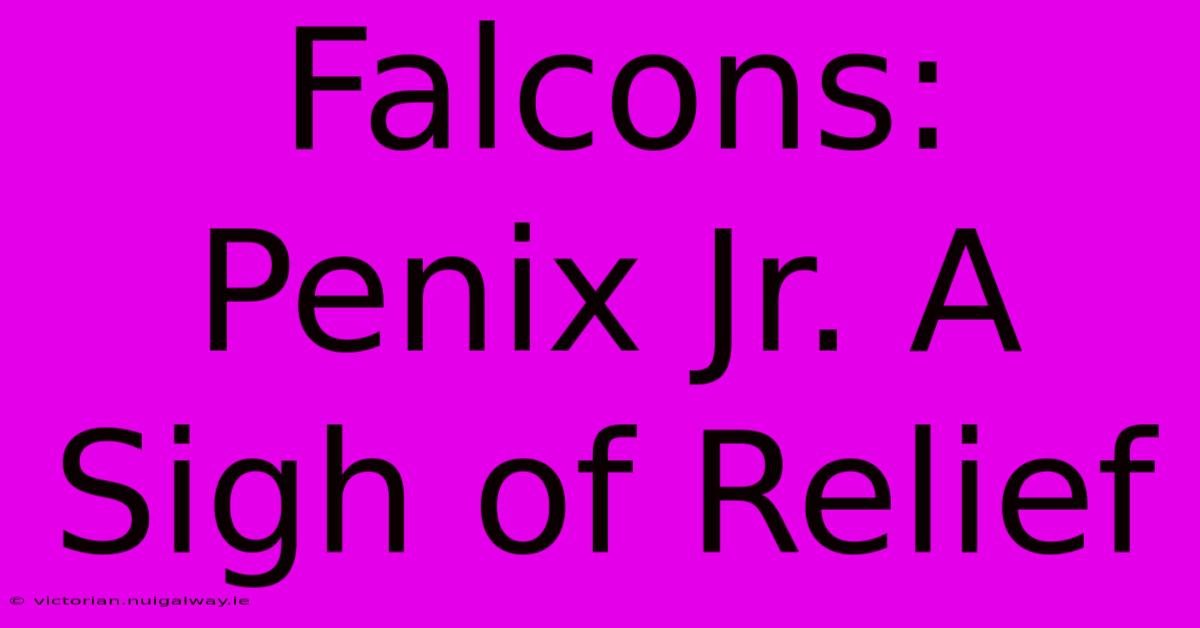 Falcons: Penix Jr. A Sigh Of Relief