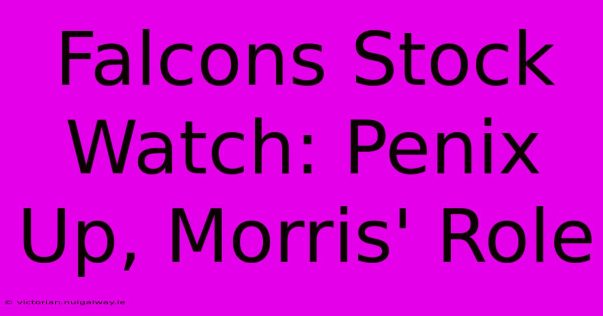 Falcons Stock Watch: Penix Up, Morris' Role