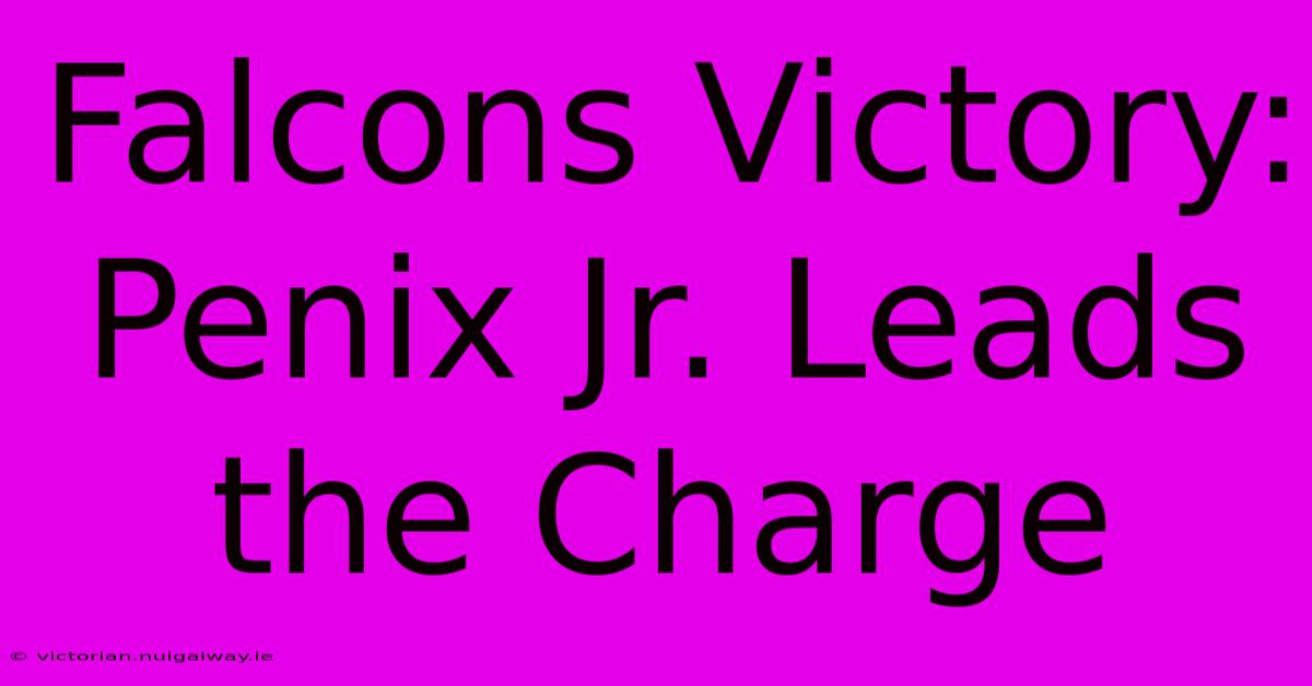 Falcons Victory: Penix Jr. Leads The Charge