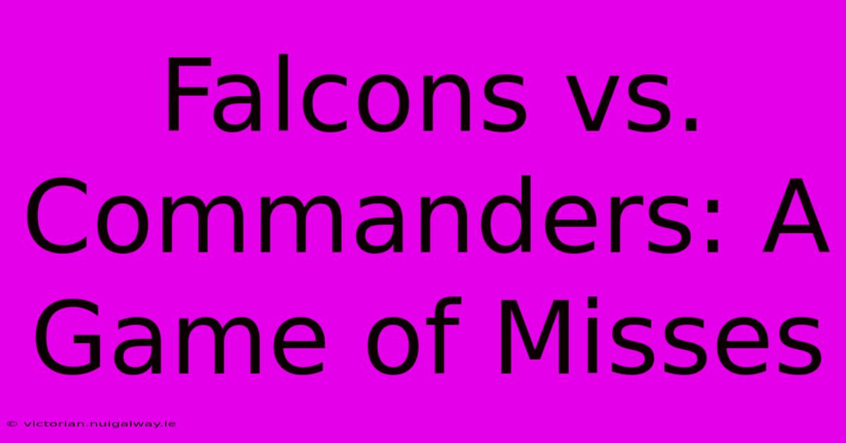 Falcons Vs. Commanders: A Game Of Misses