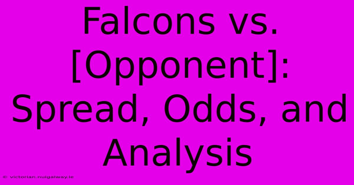 Falcons Vs. [Opponent]:  Spread, Odds, And Analysis