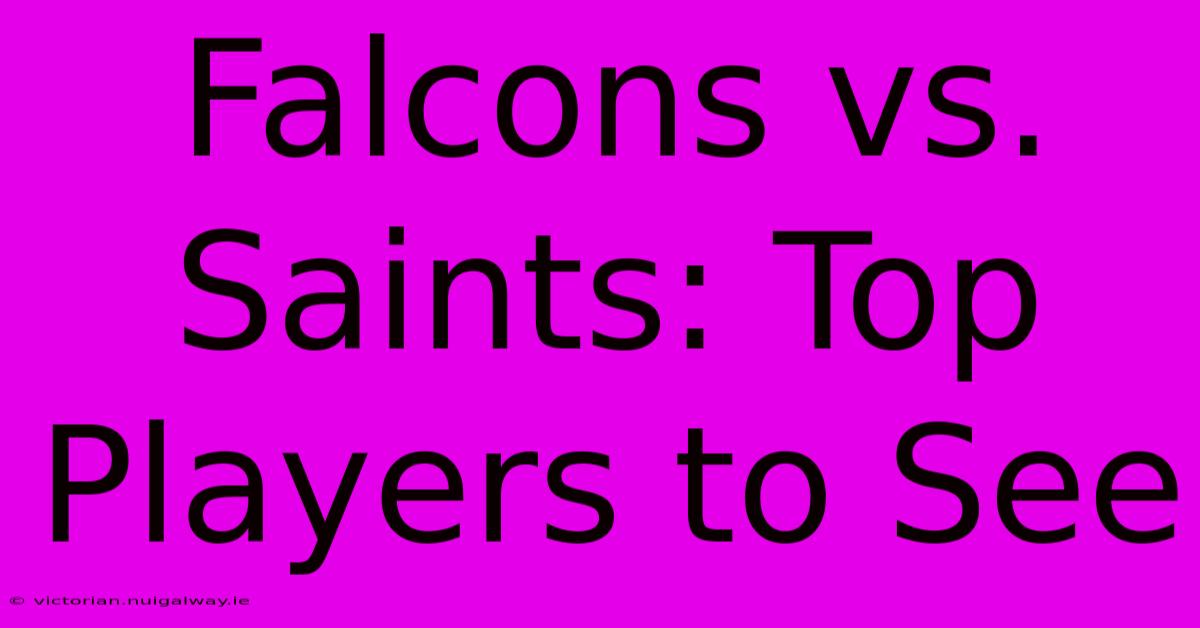 Falcons Vs. Saints: Top Players To See 