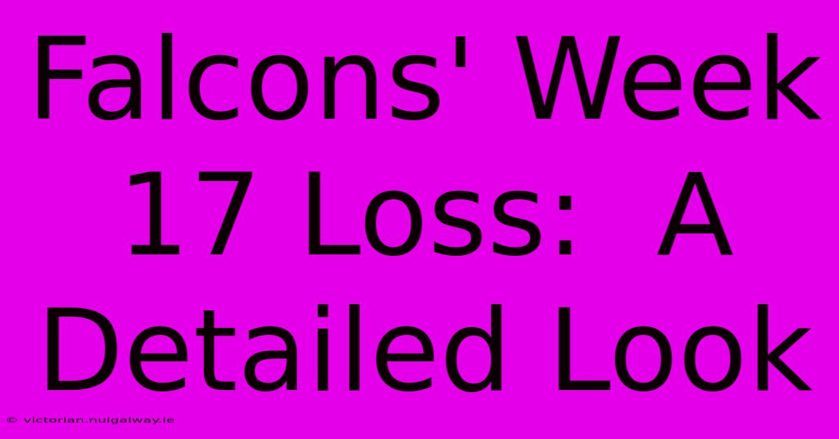 Falcons' Week 17 Loss:  A Detailed Look