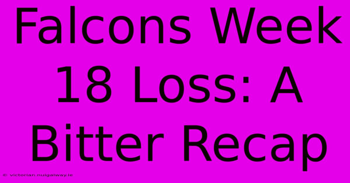 Falcons Week 18 Loss: A Bitter Recap